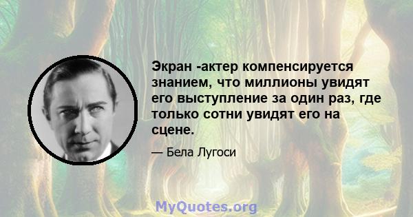 Экран -актер компенсируется знанием, что миллионы увидят его выступление за один раз, где только сотни увидят его на сцене.