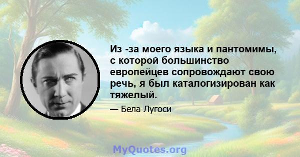 Из -за моего языка и пантомимы, с которой большинство европейцев сопровождают свою речь, я был каталогизирован как тяжелый.