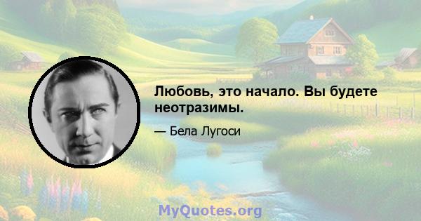 Любовь, это начало. Вы будете неотразимы.