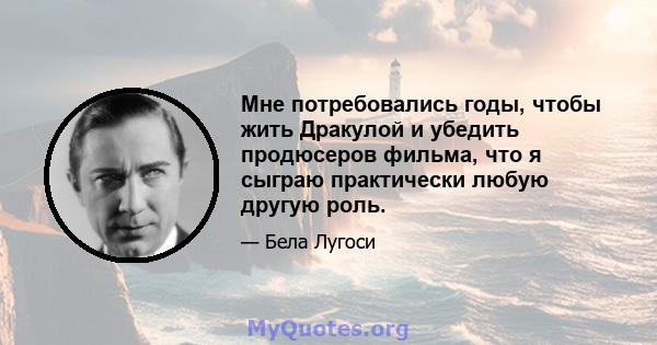 Мне потребовались годы, чтобы жить Дракулой и убедить продюсеров фильма, что я сыграю практически любую другую роль.