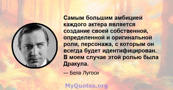 Самым большим амбицией каждого актера является создание своей собственной, определенной и оригинальной роли, персонажа, с которым он всегда будет идентифицирован. В моем случае этой ролью была Дракула.