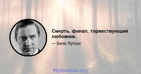 Смерть, финал, торжествующий любовник.