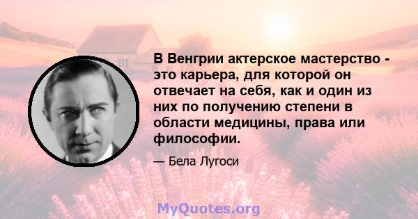 В Венгрии актерское мастерство - это карьера, для которой он отвечает на себя, как и один из них по получению степени в области медицины, права или философии.