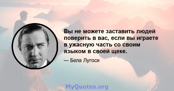 Вы не можете заставить людей поверить в вас, если вы играете в ужасную часть со своим языком в своей щеке.