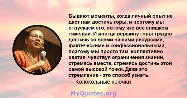 Бывают моменты, когда личный опыт не дает нам достичь горы, и поэтому мы отпускаем его, потому что вес слишком тяжелый. И иногда вершину горы трудно достичь со всеми нашими ресурсами, фактическими и конфессиональными,