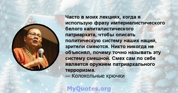 Часто в моих лекциях, когда я использую фразу империалистического белого капиталистического патриархата, чтобы описать политическую систему наших наций, зрители смеются. Никто никогда не объяснял, почему точно называть