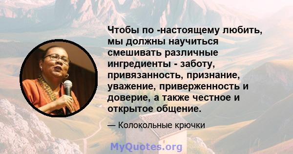 Чтобы по -настоящему любить, мы должны научиться смешивать различные ингредиенты - заботу, привязанность, признание, уважение, приверженность и доверие, а также честное и открытое общение.