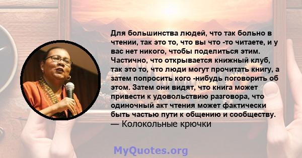 Для большинства людей, что так больно в чтении, так это то, что вы что -то читаете, и у вас нет никого, чтобы поделиться этим. Частично, что открывается книжный клуб, так это то, что люди могут прочитать книгу, а затем