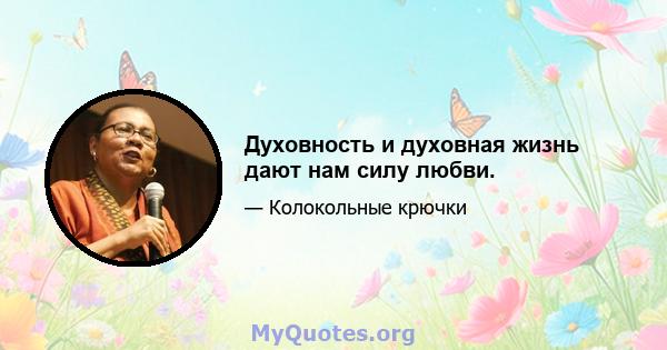 Духовность и духовная жизнь дают нам силу любви.