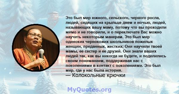 Это был мир южного, сельского, черного росла, людей, сидящих на крыльце днем ​​и ночью, людей, называющих вашу маму, потому что вы проходили мимо и не говорили, и о переключате Вас можно научить некоторым манерам. Это