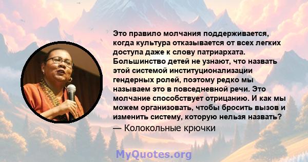 Это правило молчания поддерживается, когда культура отказывается от всех легких доступа даже к слову патриархата. Большинство детей не узнают, что назвать этой системой институционализации гендерных ролей, поэтому редко 