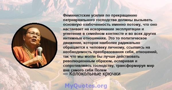 Феминистские усилия по прекращению патриархального господства должны вызывать основную озабоченность именно потому, что оно настаивает на искоренении эксплуатации и угнетения в семейном контексте и во всех других