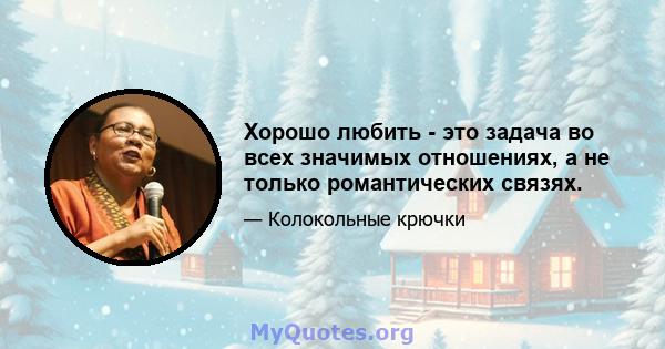 Хорошо любить - это задача во всех значимых отношениях, а не только романтических связях.