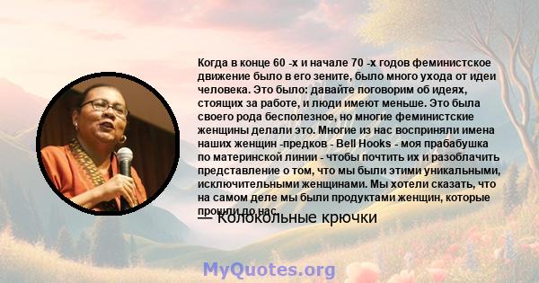 Когда в конце 60 -х и начале 70 -х годов феминистское движение было в его зените, было много ухода от идеи человека. Это было: давайте поговорим об идеях, стоящих за работе, и люди имеют меньше. Это была своего рода