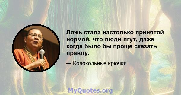 Ложь стала настолько принятой нормой, что люди лгут, даже когда было бы проще сказать правду.