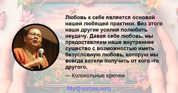 Любовь к себе является основой нашей любящей практики. Без этого наши другие усилия полюбить неудачу. Давая себе любовь, мы предоставляем наше внутреннее существо с возможностью иметь безусловную любовь, которую мы