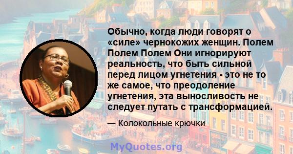 Обычно, когда люди говорят о «силе» чернокожих женщин. Полем Полем Полем Они игнорируют реальность, что быть сильной перед лицом угнетения - это не то же самое, что преодоление угнетения, эта выносливость не следует