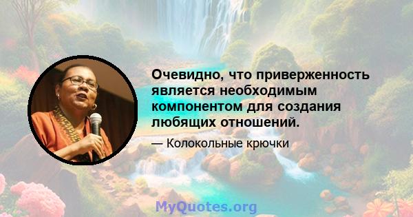 Очевидно, что приверженность является необходимым компонентом для создания любящих отношений.