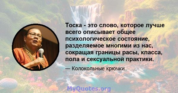 Тоска - это слово, которое лучше всего описывает общее психологическое состояние, разделяемое многими из нас, сокращая границы расы, класса, пола и сексуальной практики.