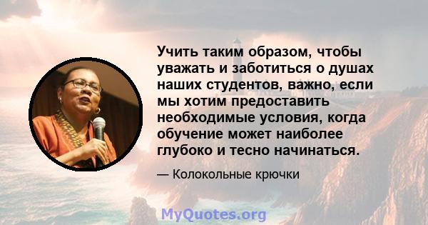 Учить таким образом, чтобы уважать и заботиться о душах наших студентов, важно, если мы хотим предоставить необходимые условия, когда обучение может наиболее глубоко и тесно начинаться.