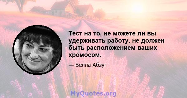 Тест на то, не можете ли вы удерживать работу, не должен быть расположением ваших хромосом.