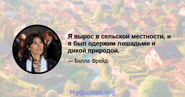 Я вырос в сельской местности, и я был одержим лошадьми и дикой природой.