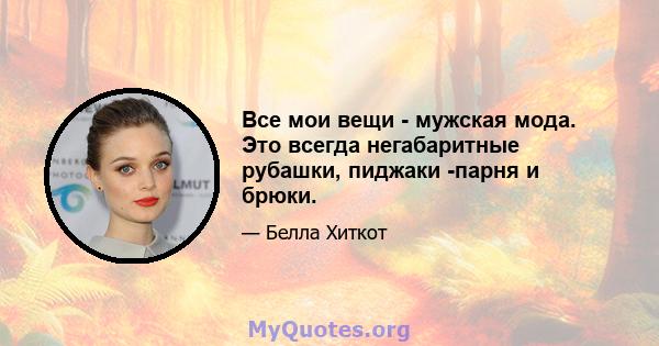 Все мои вещи - мужская мода. Это всегда негабаритные рубашки, пиджаки -парня и брюки.