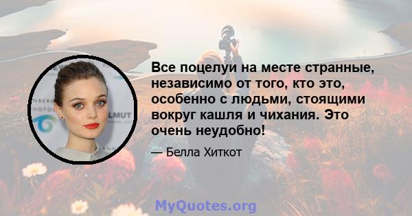 Все поцелуи на месте странные, независимо от того, кто это, особенно с людьми, стоящими вокруг кашля и чихания. Это очень неудобно!