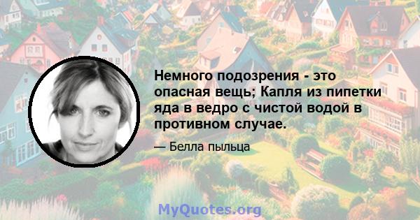 Немного подозрения - это опасная вещь; Капля из пипетки яда в ведро с чистой водой в противном случае.