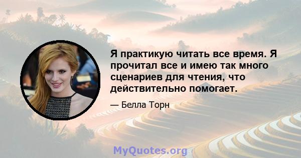 Я практикую читать все время. Я прочитал все и имею так много сценариев для чтения, что действительно помогает.