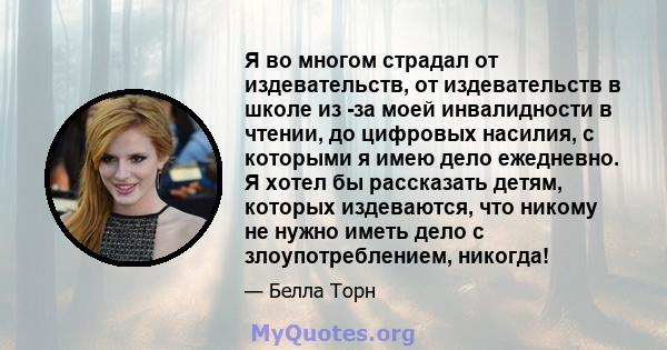 Я во многом страдал от издевательств, от издевательств в школе из -за моей инвалидности в чтении, до цифровых насилия, с которыми я имею дело ежедневно. Я хотел бы рассказать детям, которых издеваются, что никому не