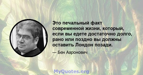 Это печальный факт современной жизни, который, если вы едете достаточно долго, рано или поздно вы должны оставить Лондон позади.