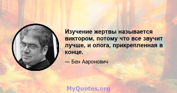 Изучение жертвы называется виктором, потому что все звучит лучше, и олога, прикрепленная в конце.