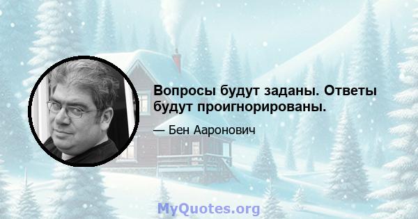 Вопросы будут заданы. Ответы будут проигнорированы.