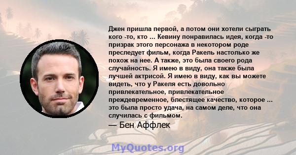 Джен пришла первой, а потом они хотели сыграть кого -то, кто ... Кевину понравилась идея, когда -то призрак этого персонажа в некотором роде преследует фильм, когда Ракель настолько же похож на нее. А также, это была