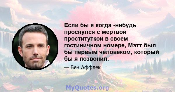 Если бы я когда -нибудь проснулся с мертвой проституткой в ​​своем гостиничном номере, Мэтт был бы первым человеком, который бы я позвонил.