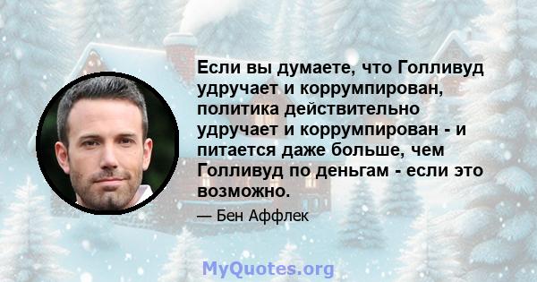 Если вы думаете, что Голливуд удручает и коррумпирован, политика действительно удручает и коррумпирован - и питается даже больше, чем Голливуд по деньгам - если это возможно.