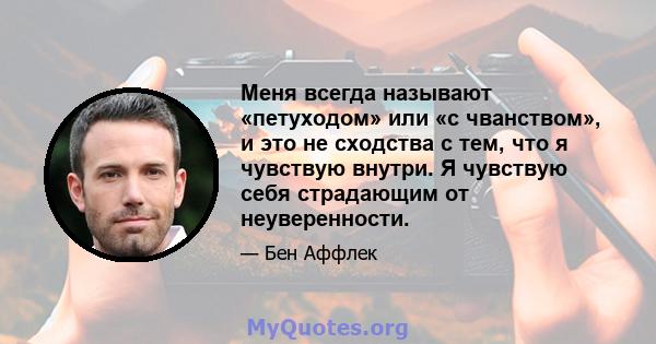 Меня всегда называют «петуходом» или «с чванством», и это не сходства с тем, что я чувствую внутри. Я чувствую себя страдающим от неуверенности.