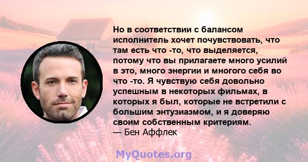 Но в соответствии с балансом исполнитель хочет почувствовать, что там есть что -то, что выделяется, потому что вы прилагаете много усилий в это, много энергии и многого себя во что -то. Я чувствую себя довольно успешным 