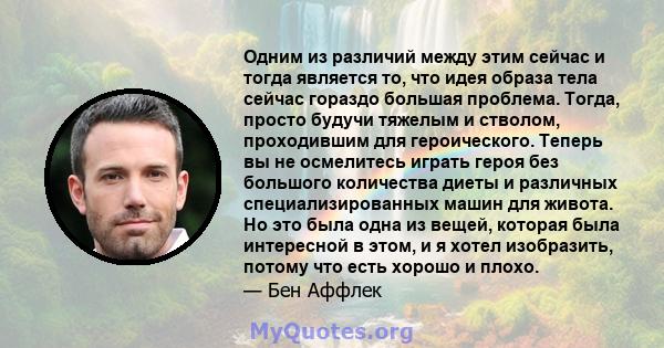 Одним из различий между этим сейчас и тогда является то, что идея образа тела сейчас гораздо большая проблема. Тогда, просто будучи тяжелым и стволом, проходившим для героического. Теперь вы не осмелитесь играть героя