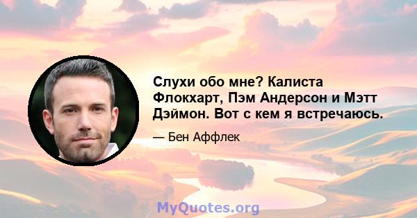 Слухи обо мне? Калиста Флокхарт, Пэм Андерсон и Мэтт Дэймон. Вот с кем я встречаюсь.