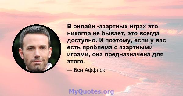 В онлайн -азартных играх это никогда не бывает, это всегда доступно. И поэтому, если у вас есть проблема с азартными играми, она предназначена для этого.