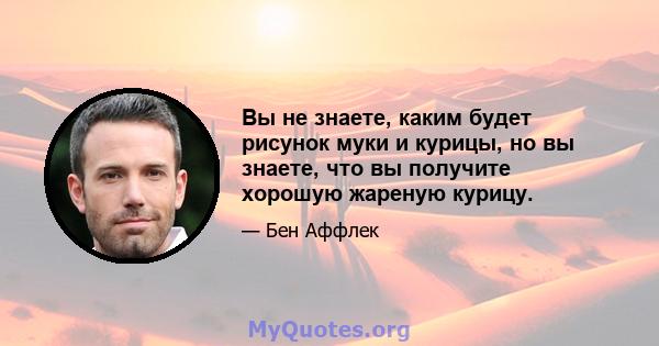 Вы не знаете, каким будет рисунок муки и курицы, но вы знаете, что вы получите хорошую жареную курицу.