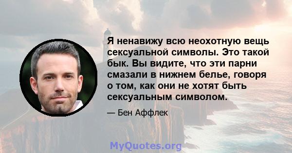 Я ненавижу всю неохотную вещь сексуальной символы. Это такой бык. Вы видите, что эти парни смазали в нижнем белье, говоря о том, как они не хотят быть сексуальным символом.