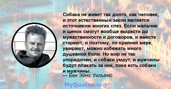 Собака не живет так долго, как человек, и этот естественный закон является источником многих слез. Если мальчик и щенок смогут вообще вырасти до мужественности и договоров, и вместе стареют, и поэтому, по крайней мере,