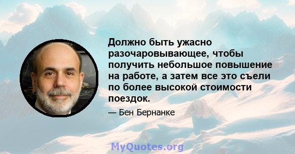 Должно быть ужасно разочаровывающее, чтобы получить небольшое повышение на работе, а затем все это съели по более высокой стоимости поездок.