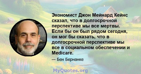 Экономист Джон Мейнард Кейнс сказал, что в долгосрочной перспективе мы все мертвы. Если бы он был рядом сегодня, он мог бы сказать, что в долгосрочной перспективе мы все в социальном обеспечении и Medicare.