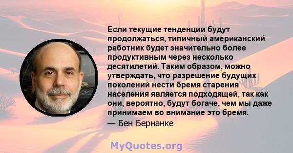 Если текущие тенденции будут продолжаться, типичный американский работник будет значительно более продуктивным через несколько десятилетий. Таким образом, можно утверждать, что разрешение будущих поколений нести бремя