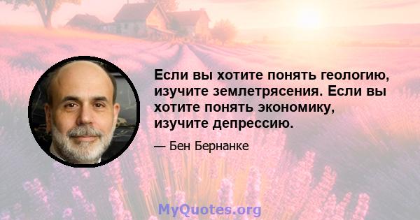 Если вы хотите понять геологию, изучите землетрясения. Если вы хотите понять экономику, изучите депрессию.