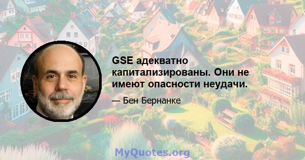 GSE адекватно капитализированы. Они не имеют опасности неудачи.